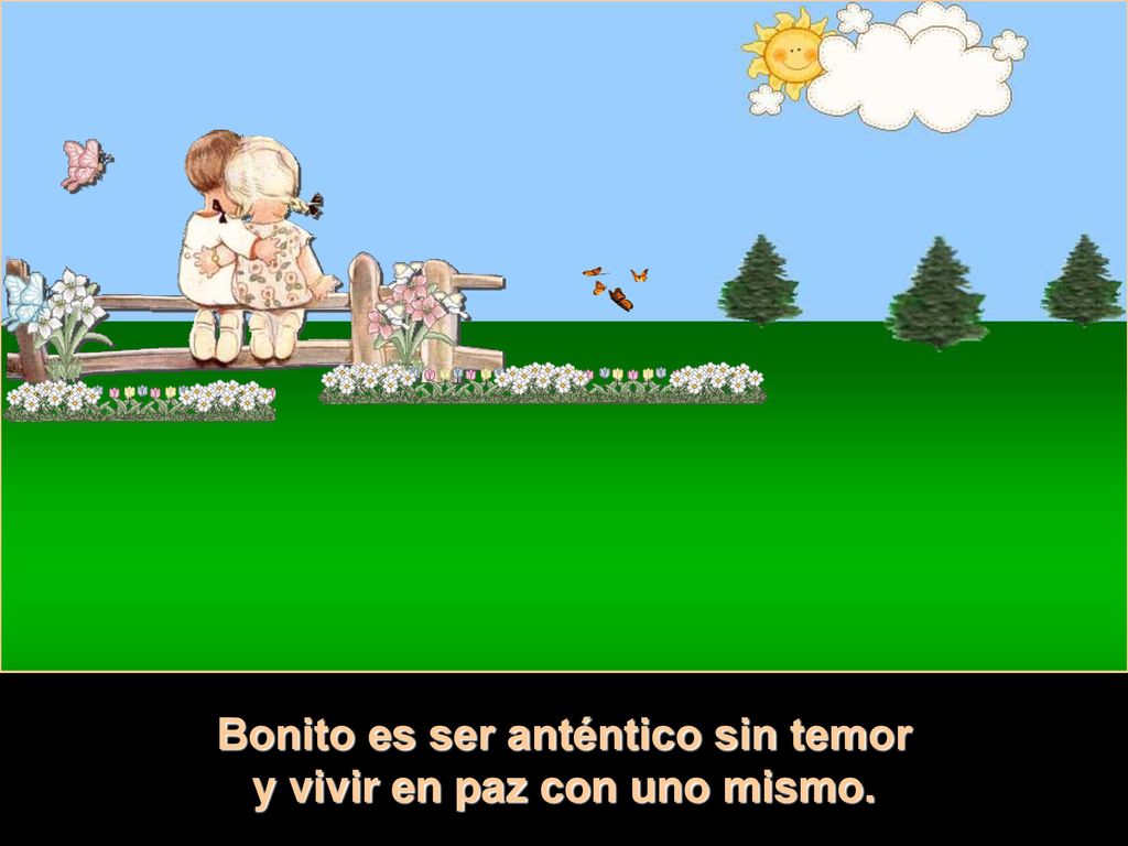Bonito es ser anténtico sin temor y vivir en paz con uno mismo.
