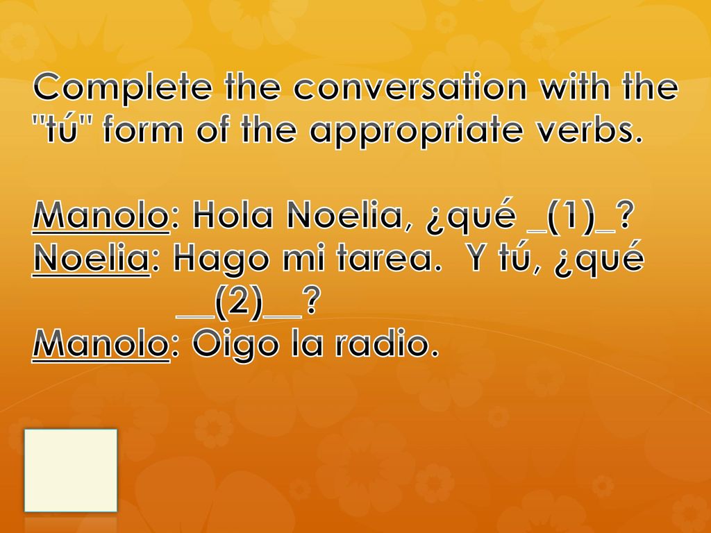 Complete the conversation with the tú form of the appropriate verbs