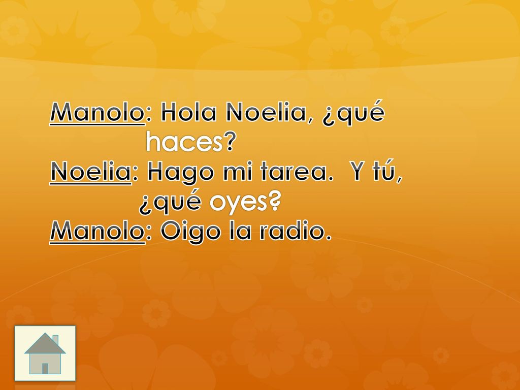 Manolo: Hola Noelia, ¿qué. haces. Noelia: Hago mi tarea. Y tú,