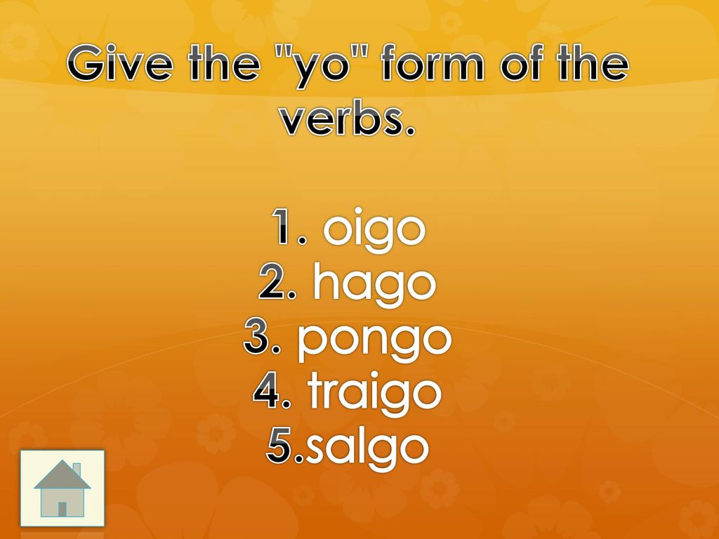 Give the yo form of the verbs. 1. oigo 2. hago 3. pongo 4. traigo 5