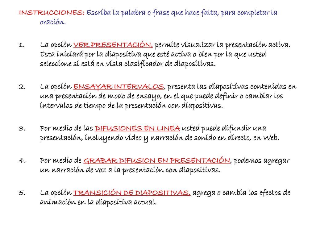 INSTRUCCIONES: Escriba la palabra o frase que hace falta, para completar la oración.