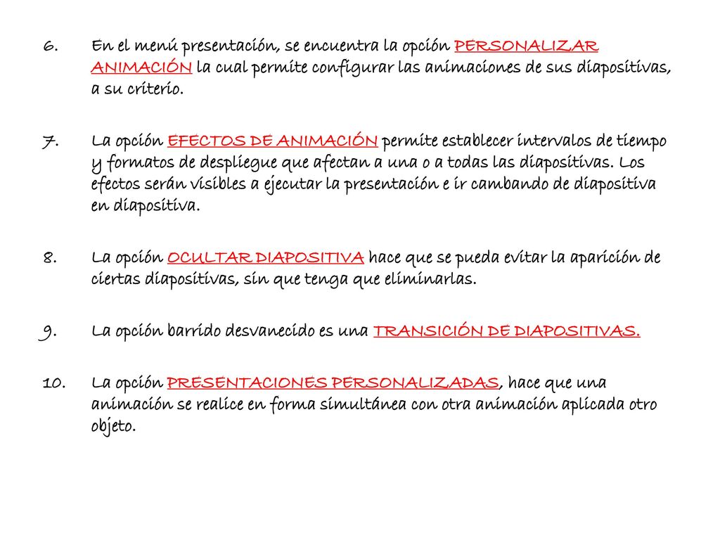 En el menú presentación, se encuentra la opción PERSONALIZAR ANIMACIÓN la cual permite configurar las animaciones de sus diapositivas, a su criterio.