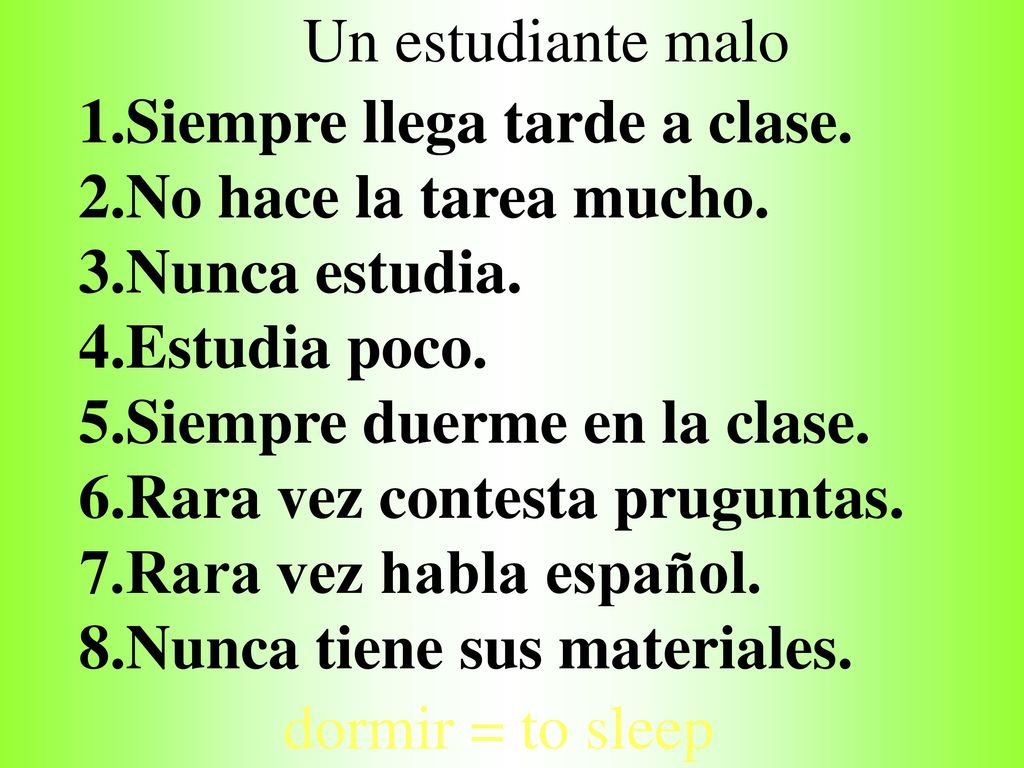 Un estudiante malo 1.Siempre llega tarde a clase. 2.No hace la tarea mucho. 3.Nunca estudia. 4.Estudia poco.