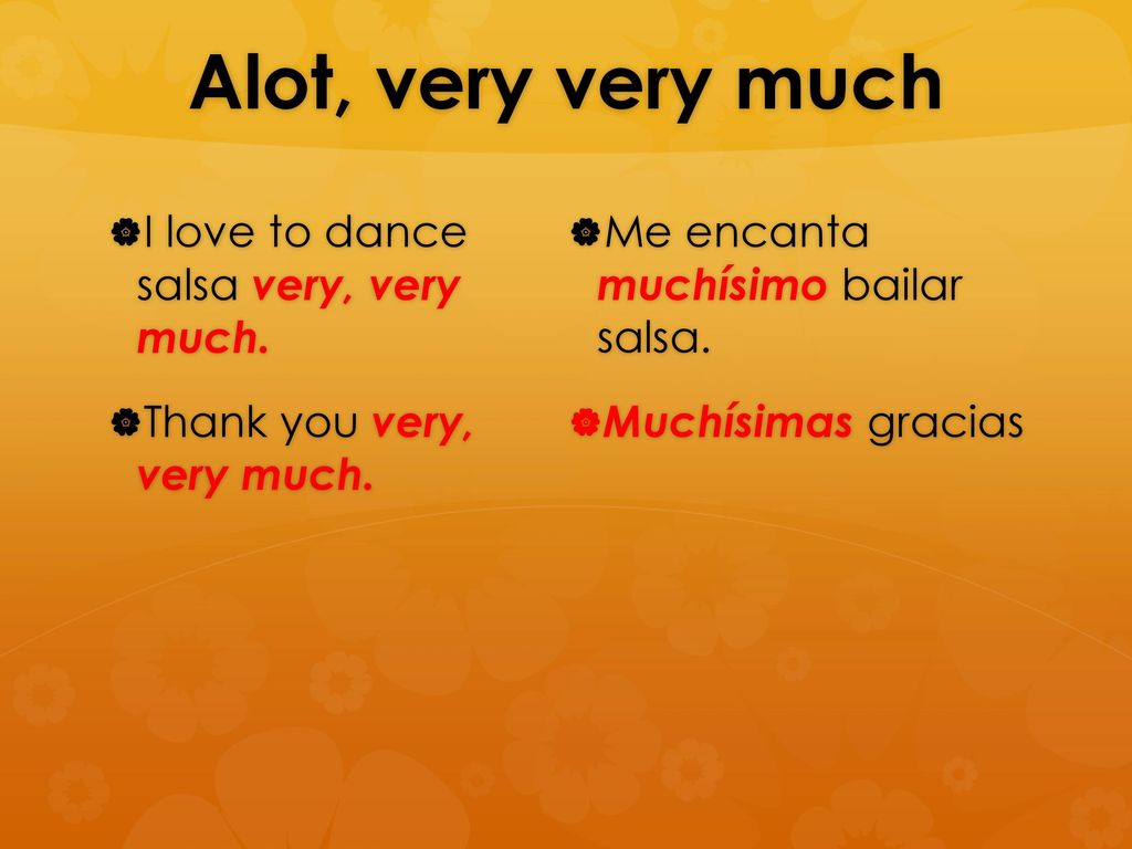 Alot, very very much I love to dance salsa very, very much.