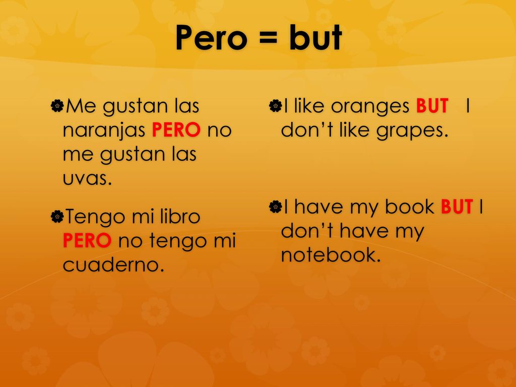 Pero = but Me gustan las naranjas PERO no me gustan las uvas.