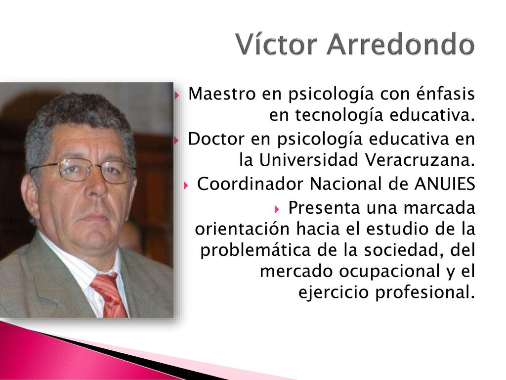 Víctor Arredondo Maestro en psicología con énfasis en tecnología educativa. Doctor en psicología educativa en la Universidad Veracruzana.
