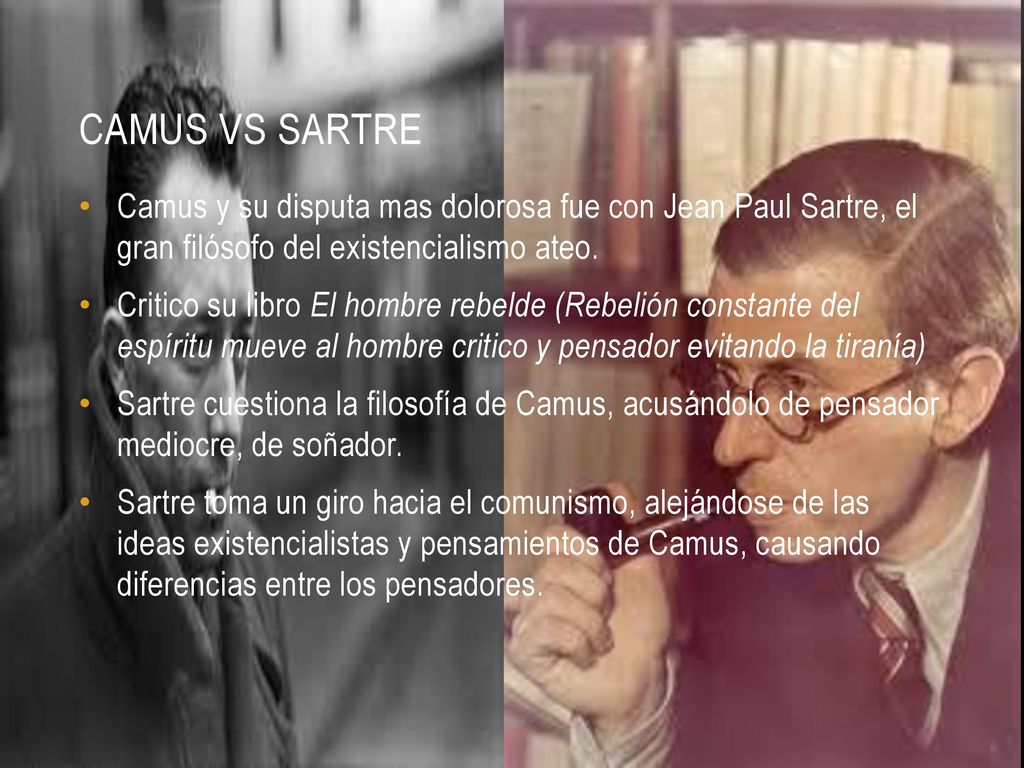Camus vs Sartre Camus y su disputa mas dolorosa fue con Jean Paul Sartre, el gran filósofo del existencialismo ateo.