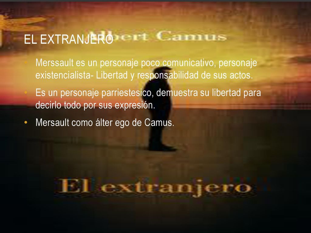El extranjero Merssault es un personaje poco comunicativo, personaje existencialista- Libertad y responsabilidad de sus actos.
