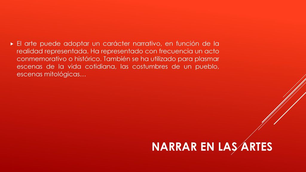 El arte puede adoptar un carácter narrativo, en función de la realidad representada. Ha representado con frecuencia un acto conmemorativo o histórico. También se ha utilizado para plasmar escenas de la vida cotidiana, las costumbres de un pueblo, escenas mitológicas…