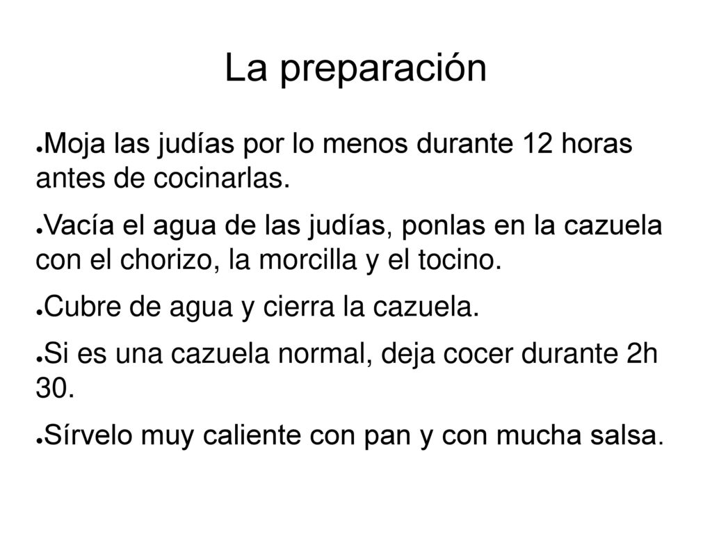 La preparación Moja las judías por lo menos durante 12 horas antes de cocinarlas.