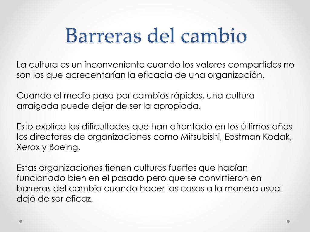 Barreras del cambio La cultura es un inconveniente cuando los valores compartidos no son los que acrecentarían la eficacia de una organización.