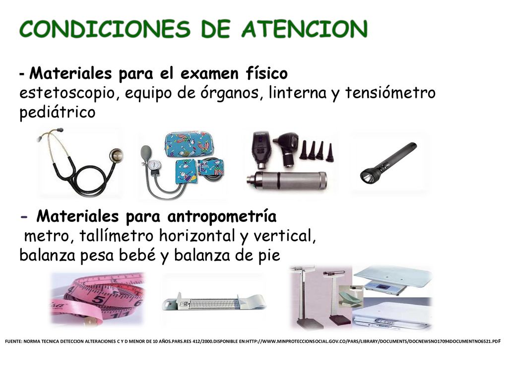 CONDICIONES DE ATENCION - Materiales para el examen físico estetoscopio, equipo de órganos, linterna y tensiómetro pediátrico - Materiales para antropometría metro, tallímetro horizontal y vertical, balanza pesa bebé y balanza de pie
