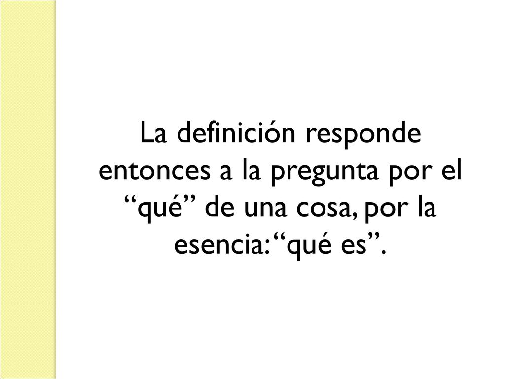 La definición responde entonces a la pregunta por el qué de una cosa, por la esencia: qué es .