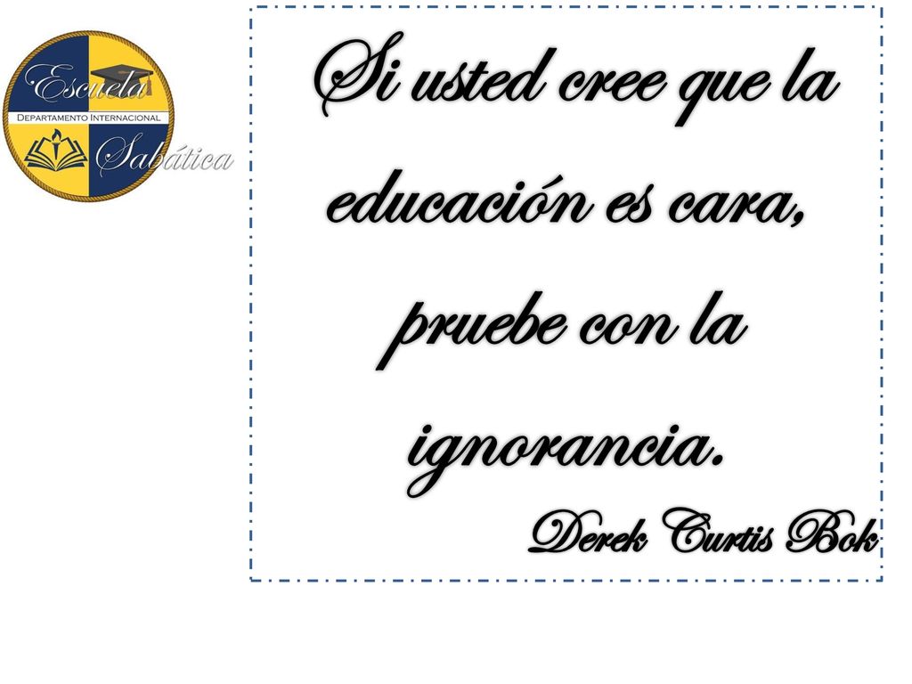 Si usted cree que la educación es cara, pruebe con la ignorancia.
