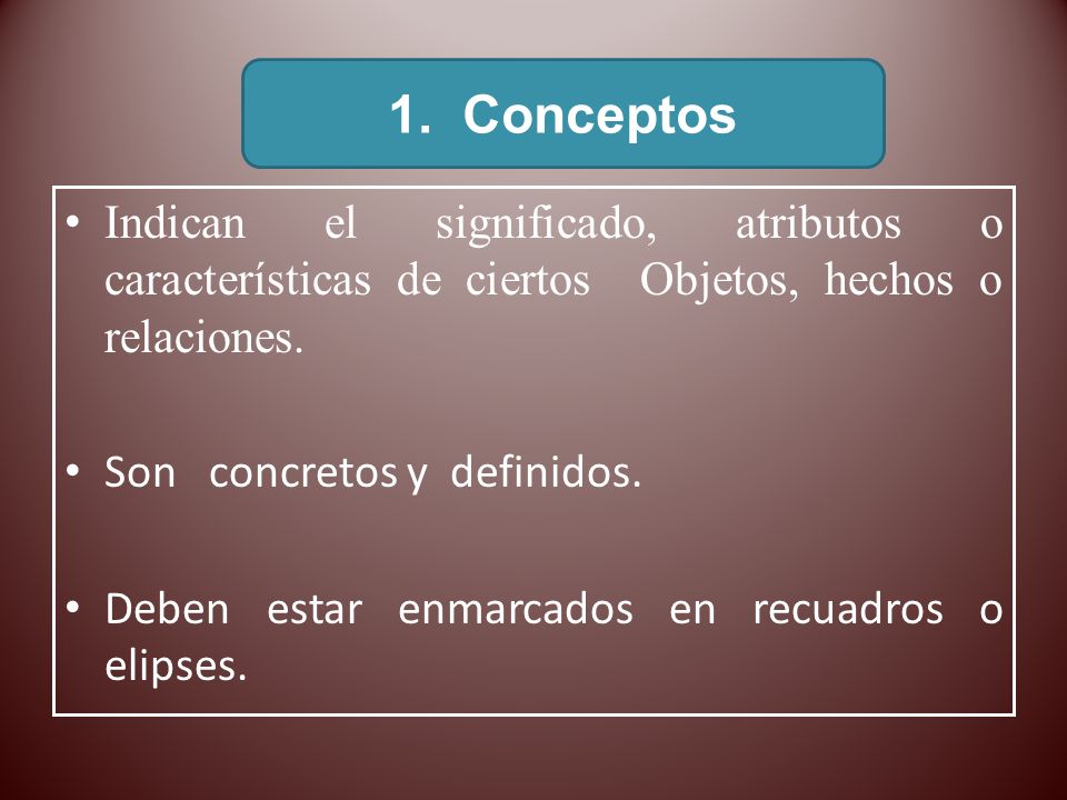 1. Conceptos Indican el significado, atributos o características de ciertos Objetos, hechos o relaciones.