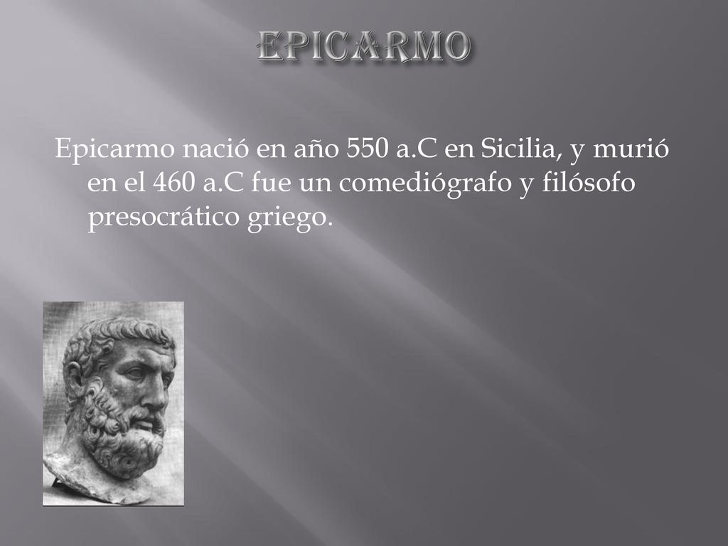 Epicarmo Epicarmo nació en año 550 a.C en Sicilia, y murió en el 460 a.C fue un comediógrafo y filósofo presocrático griego.