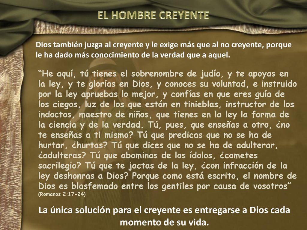 EL HOMBRE CREYENTE Dios también juzga al creyente y le exige más que al no creyente, porque le ha dado más conocimiento de la verdad que a aquel.