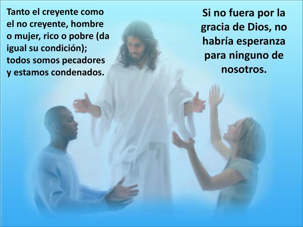 Tanto el creyente como el no creyente, hombre o mujer, rico o pobre (da igual su condición); todos somos pecadores y estamos condenados.