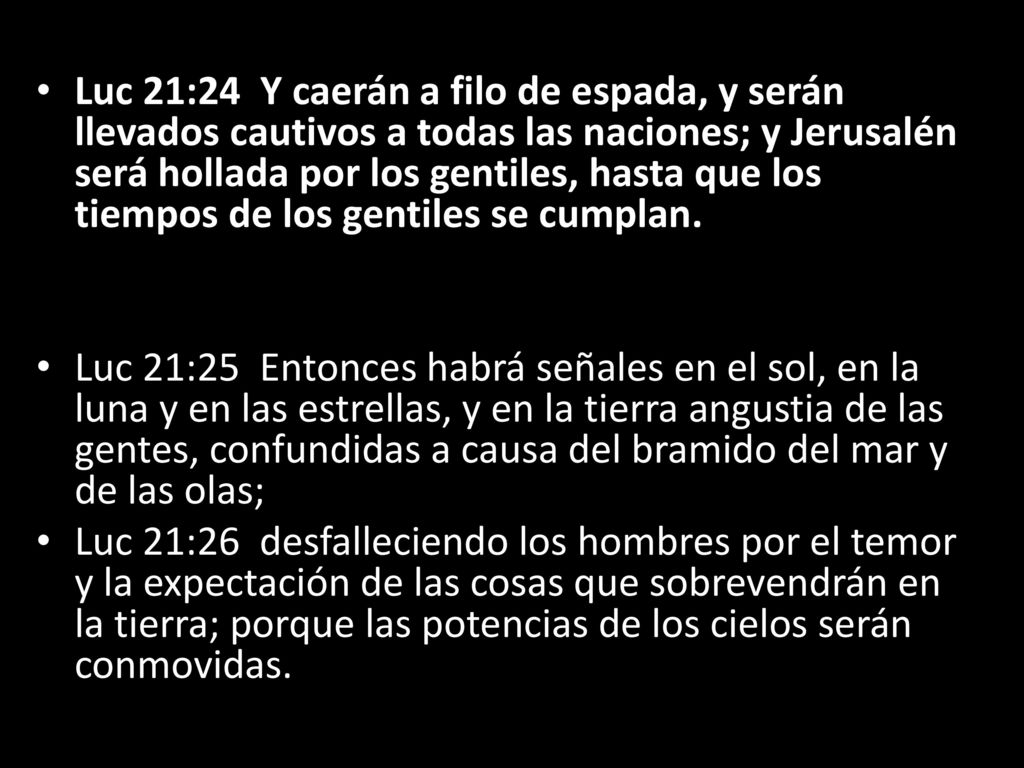 Luc 21:24 Y caerán a filo de espada, y serán llevados cautivos a todas las naciones; y Jerusalén será hollada por los gentiles, hasta que los tiempos de los gentiles se cumplan.
