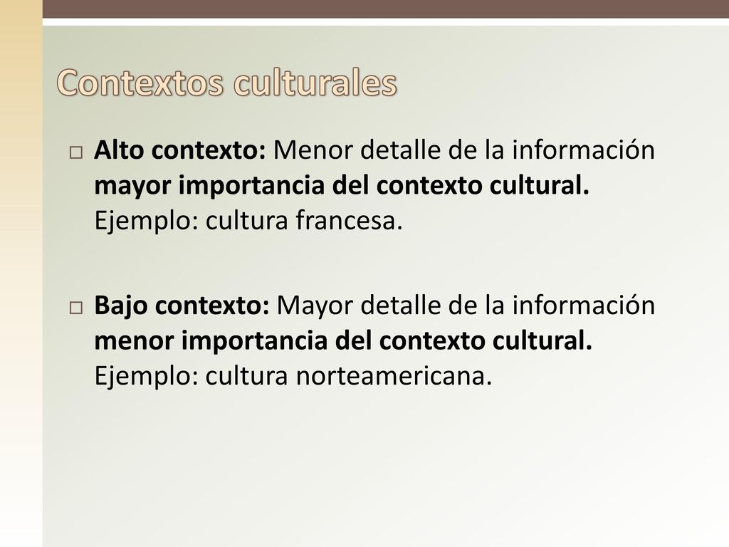 Contextos culturales Alto contexto: Menor detalle de la información mayor importancia del contexto cultural. Ejemplo: cultura francesa.