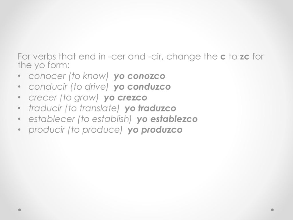 For verbs that end in -cer and -cir, change the c to zc for the yo form:
