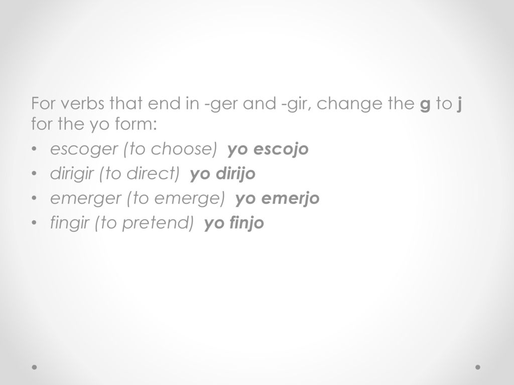 For verbs that end in -ger and -gir, change the g to j for the yo form: