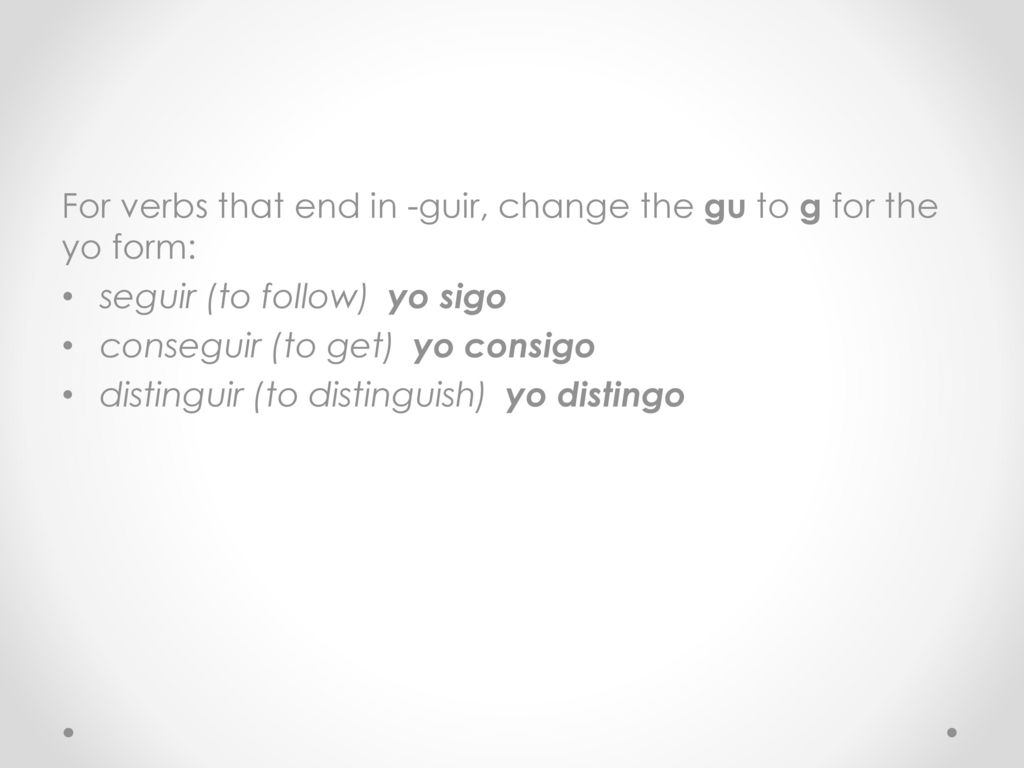 For verbs that end in -guir, change the gu to g for the yo form: