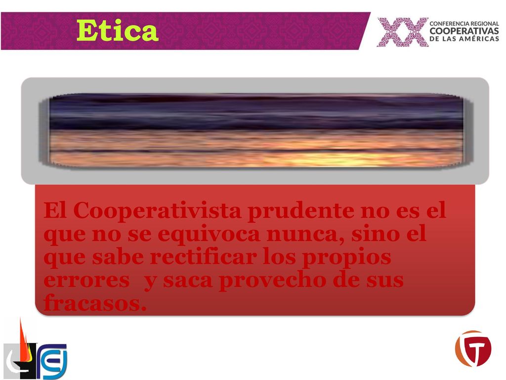 Etica El Cooperativista prudente no es el que no se equivoca nunca, sino el que sabe rectificar los propios errores y saca provecho de sus fracasos.