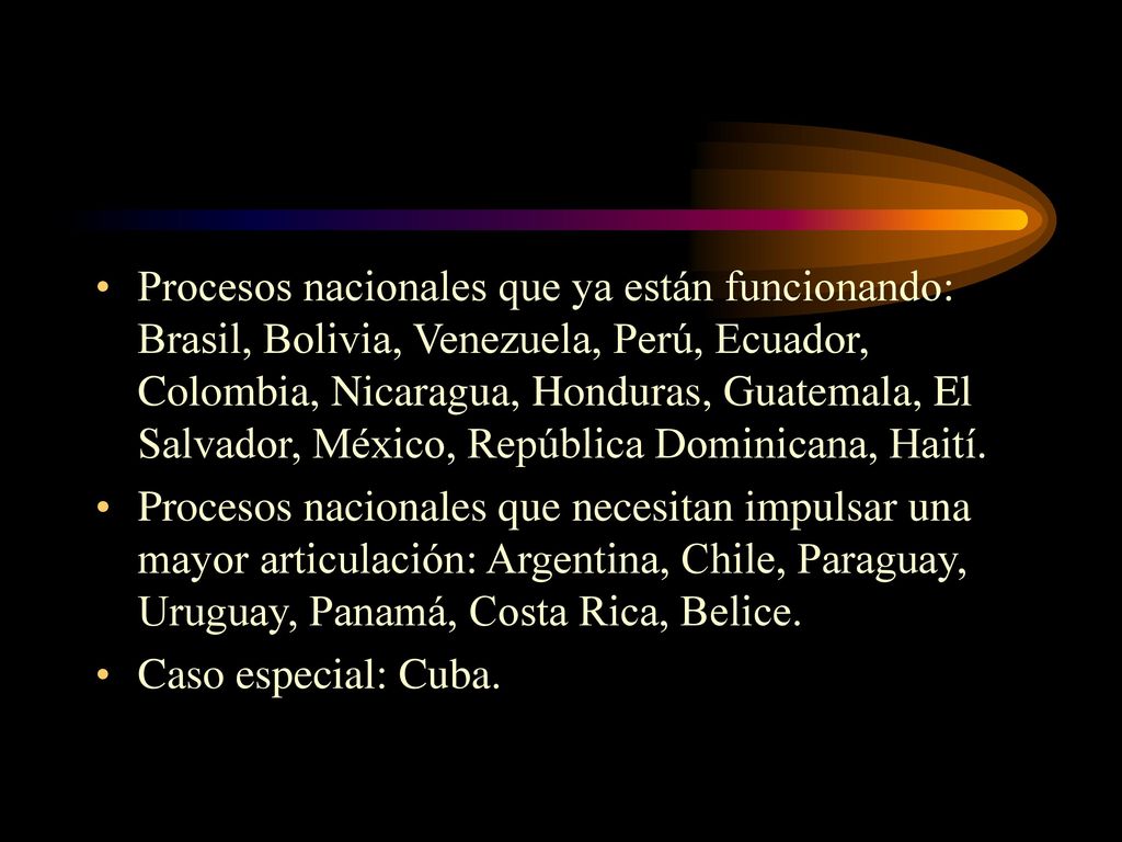 Procesos nacionales que ya están funcionando: Brasil, Bolivia, Venezuela, Perú, Ecuador, Colombia, Nicaragua, Honduras, Guatemala, El Salvador, México, República Dominicana, Haití.