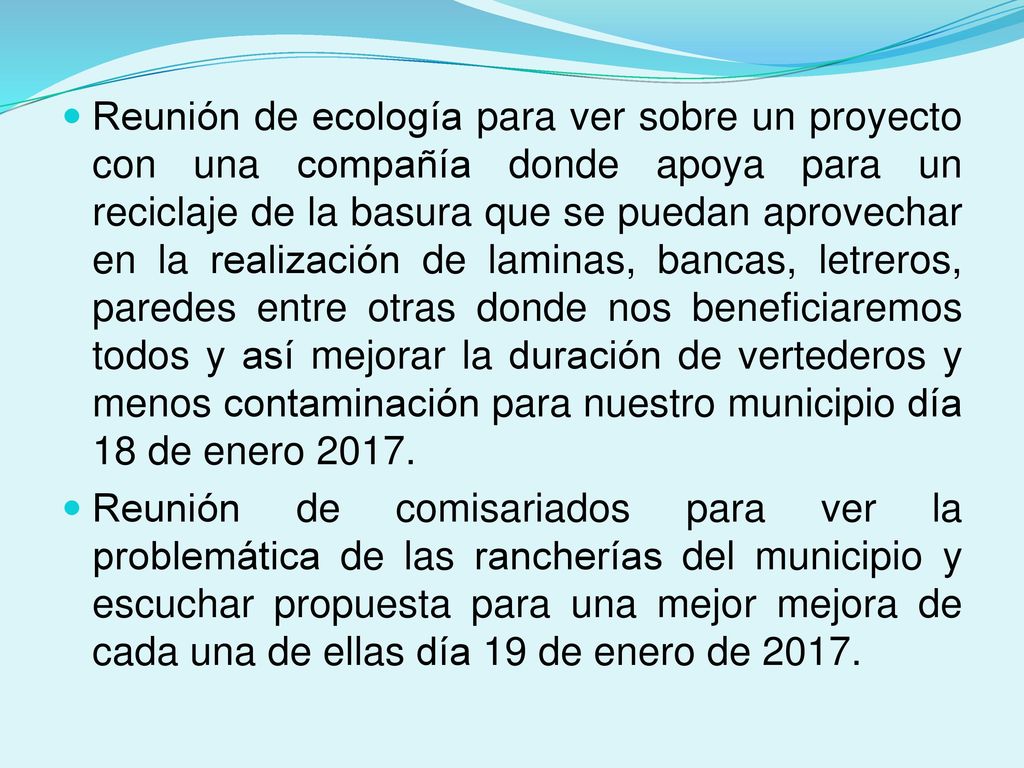 Reunión de ecología para ver sobre un proyecto con una compañía donde apoya para un reciclaje de la basura que se puedan aprovechar en la realización de laminas, bancas, letreros, paredes entre otras donde nos beneficiaremos todos y así mejorar la duración de vertederos y menos contaminación para nuestro municipio día 18 de enero 2017.