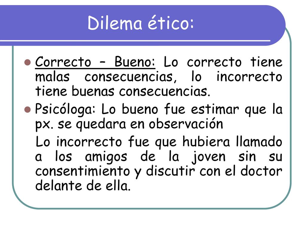 Dilema ético: Correcto – Bueno: Lo correcto tiene malas consecuencias, lo incorrecto tiene buenas consecuencias.