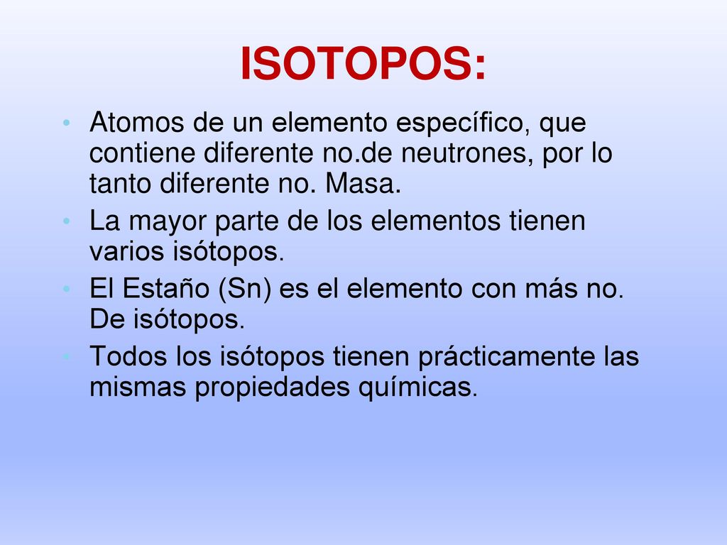 ISOTOPOS: Atomos de un elemento específico, que contiene diferente no.de neutrones, por lo tanto diferente no. Masa.