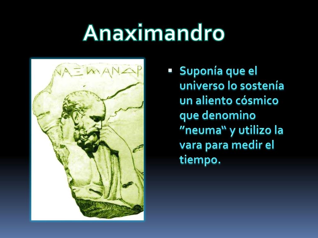 Anaximandro Suponía que el universo lo sostenía un aliento cósmico que denomino neuma y utilizo la vara para medir el tiempo.