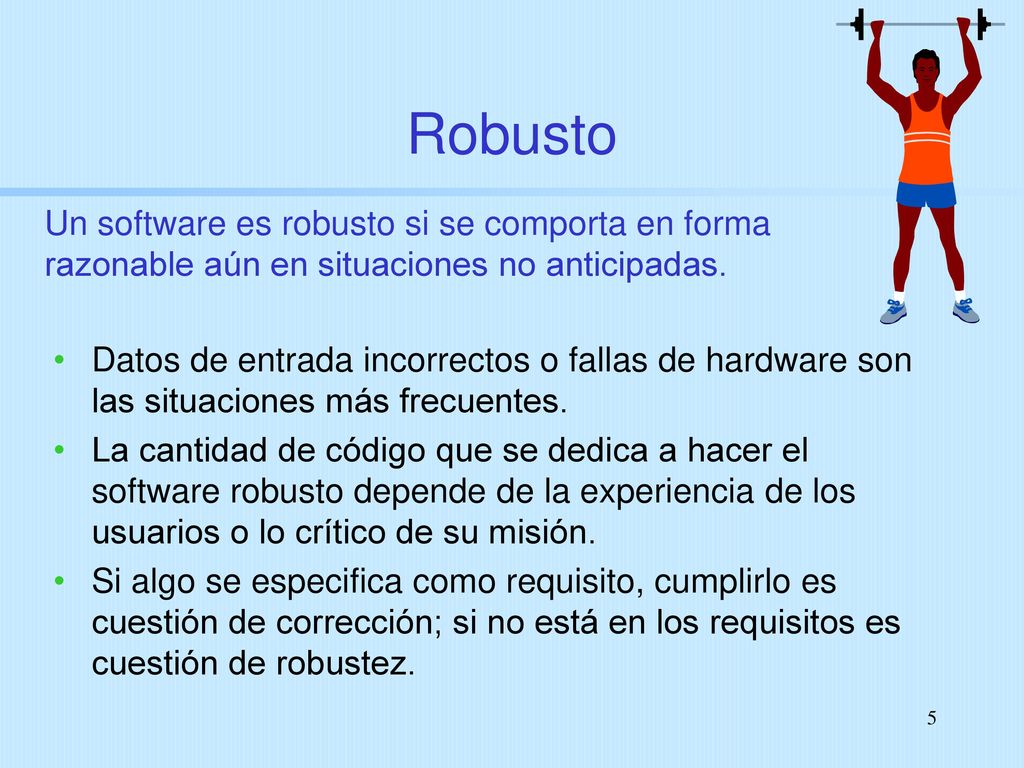 Robusto Un software es robusto si se comporta en forma razonable aún en situaciones no anticipadas.