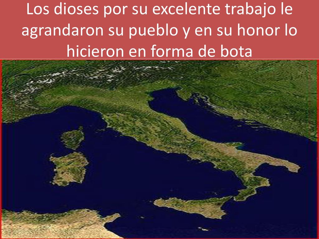 Los dioses por su excelente trabajo le agrandaron su pueblo y en su honor lo hicieron en forma de bota