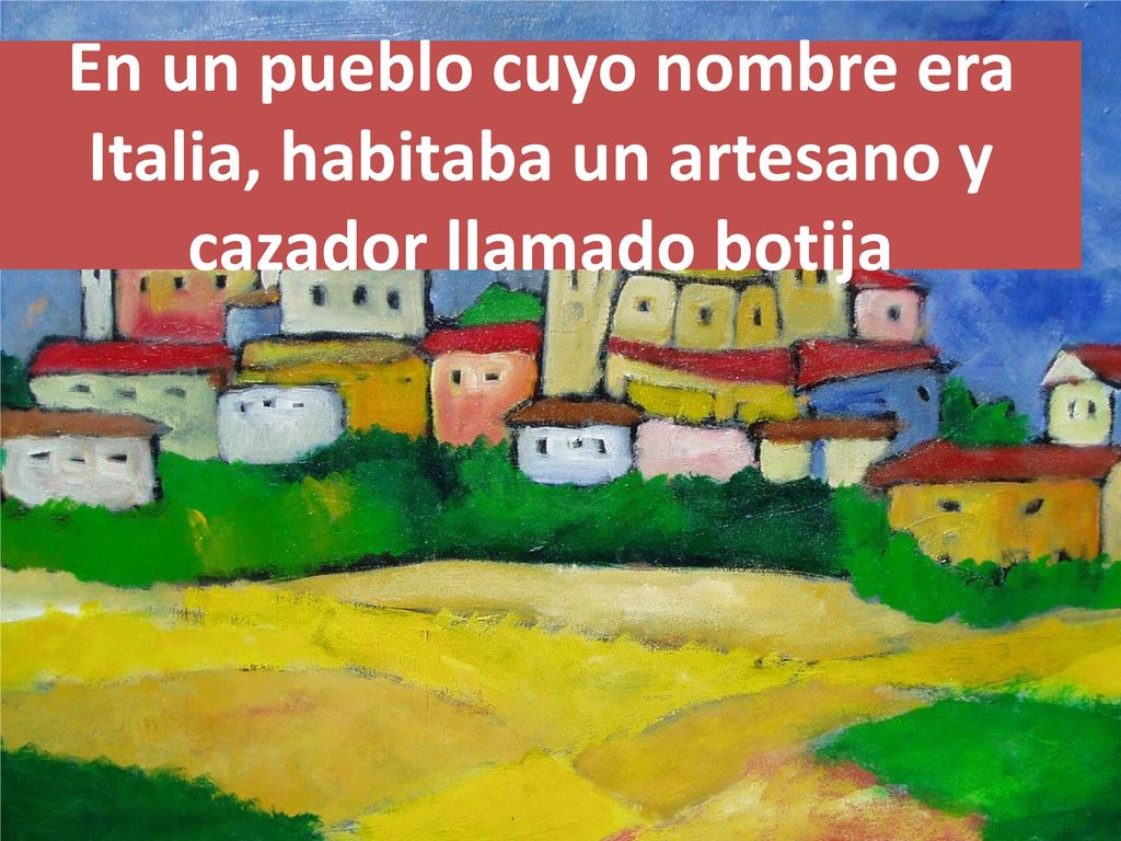 En un pueblo cuyo nombre era Italia, habitaba un artesano y cazador llamado botija