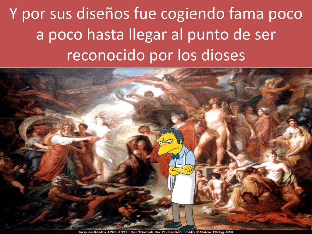 Y por sus diseños fue cogiendo fama poco a poco hasta llegar al punto de ser reconocido por los dioses