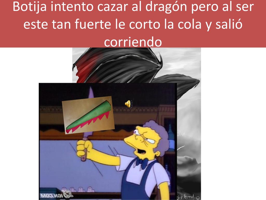 Botija intento cazar al dragón pero al ser este tan fuerte le corto la cola y salió corriendo