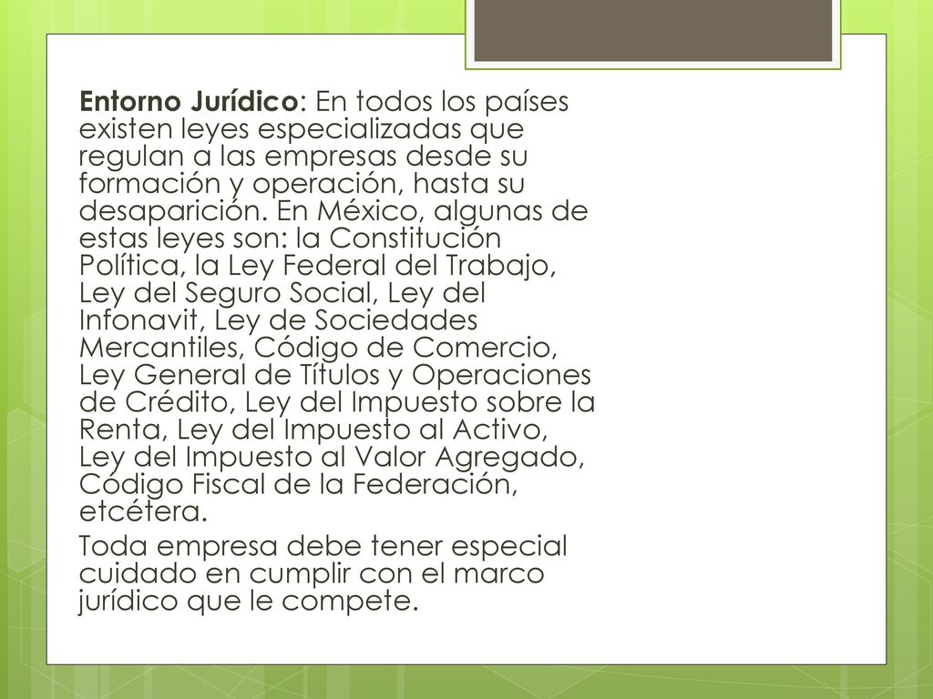 Entorno Jurídico: En todos los países existen leyes especializadas que regulan a las empresas desde su formación y operación, hasta su desaparición.