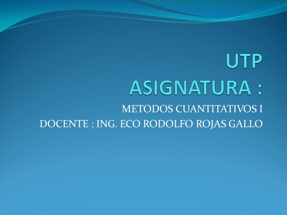 METODOS CUANTITATIVOS I DOCENTE : ING. ECO RODOLFO ROJAS GALLO
