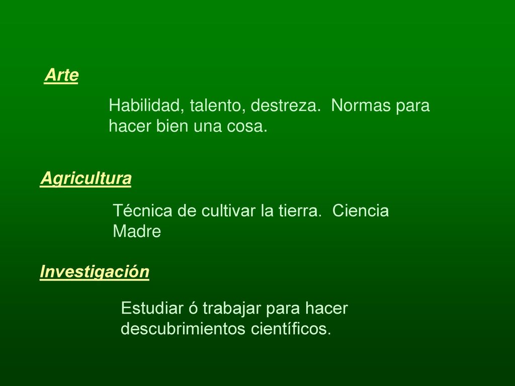Arte Habilidad, talento, destreza. Normas para hacer bien una cosa. Agricultura. Técnica de cultivar la tierra. Ciencia Madre.