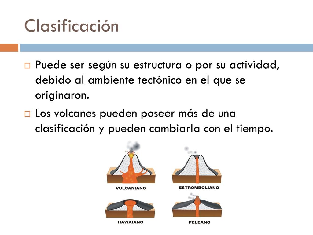Clasificación Puede ser según su estructura o por su actividad, debido al ambiente tectónico en el que se originaron.