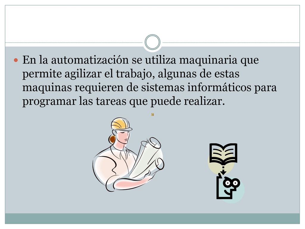 En la automatización se utiliza maquinaria que permite agilizar el trabajo, algunas de estas maquinas requieren de sistemas informáticos para programar las tareas que puede realizar.