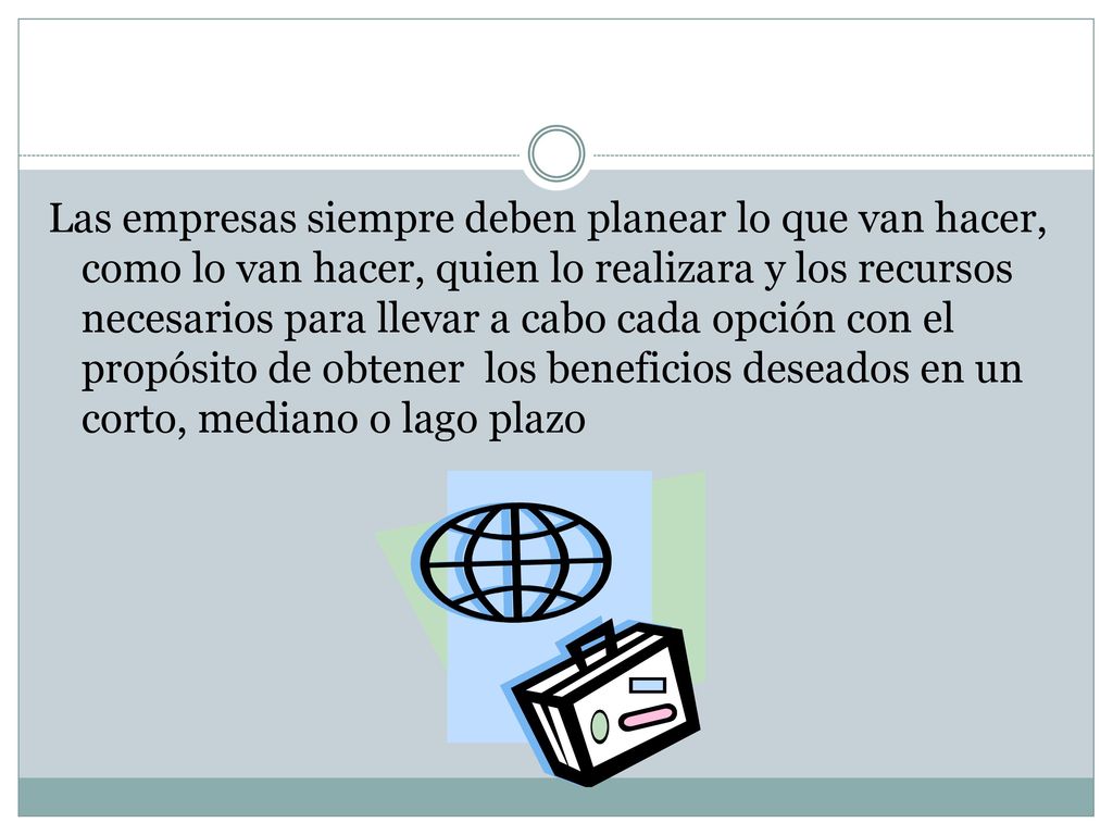 Las empresas siempre deben planear lo que van hacer, como lo van hacer, quien lo realizara y los recursos necesarios para llevar a cabo cada opción con el propósito de obtener los beneficios deseados en un corto, mediano o lago plazo