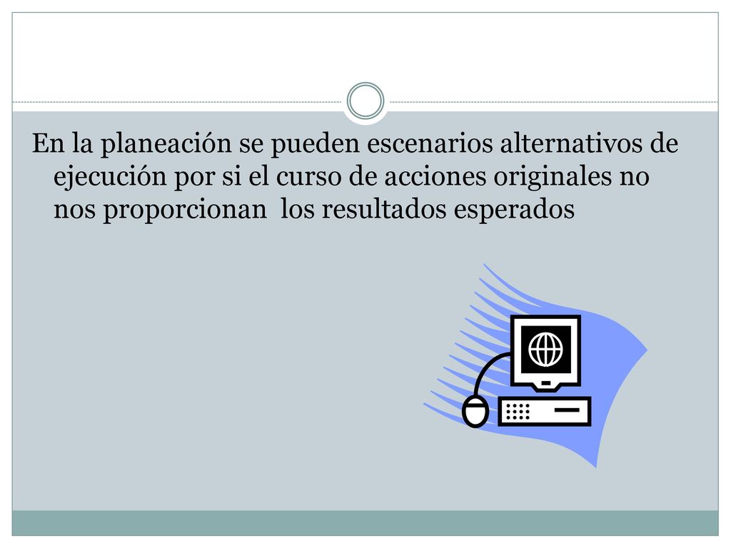 En la planeación se pueden escenarios alternativos de ejecución por si el curso de acciones originales no nos proporcionan los resultados esperados