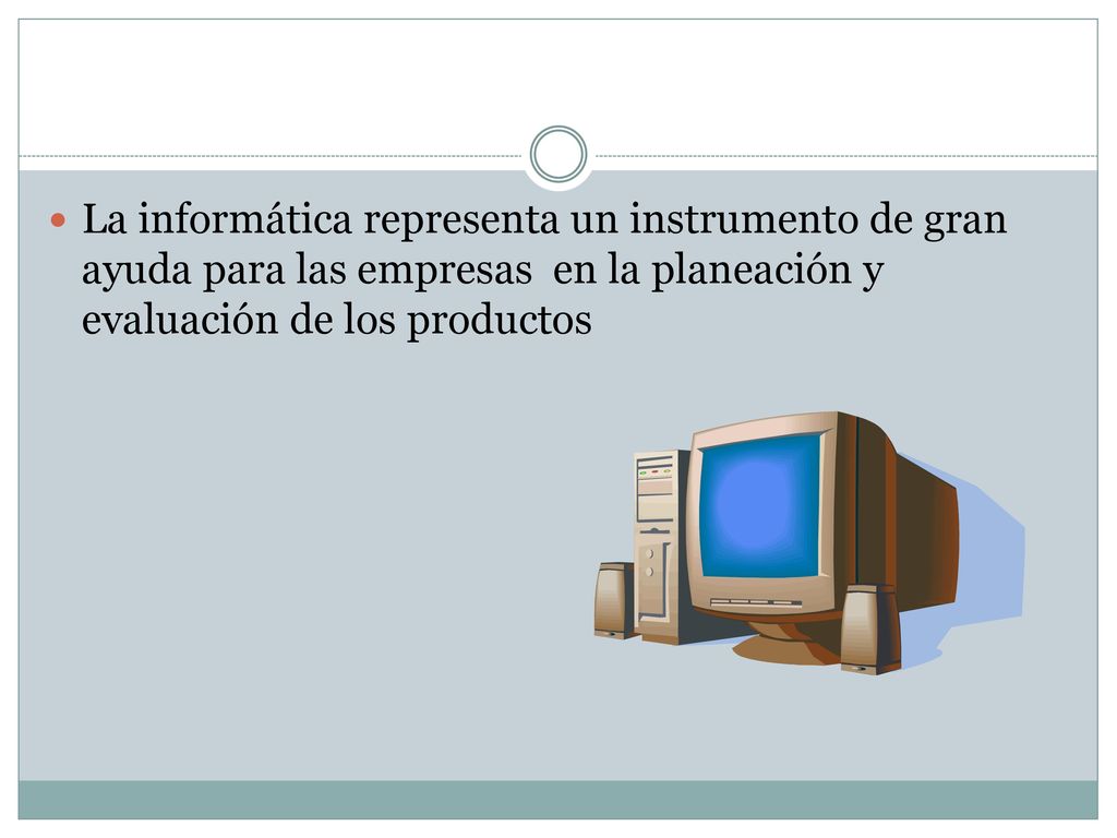 La informática representa un instrumento de gran ayuda para las empresas en la planeación y evaluación de los productos