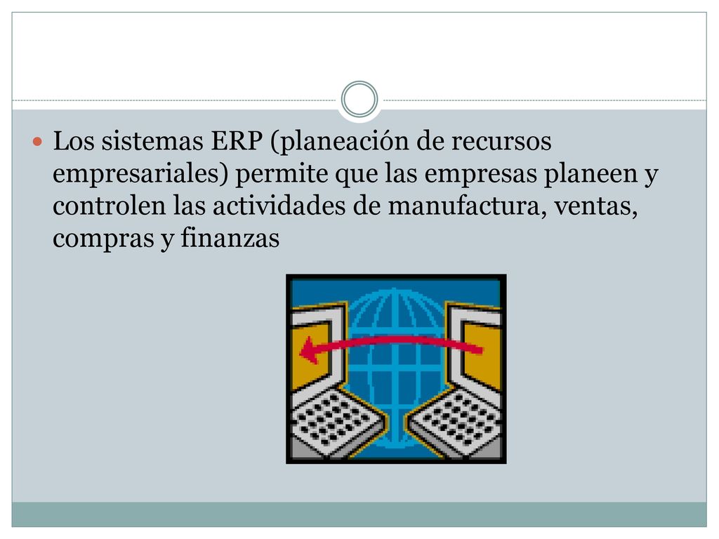 Los sistemas ERP (planeación de recursos empresariales) permite que las empresas planeen y controlen las actividades de manufactura, ventas, compras y finanzas
