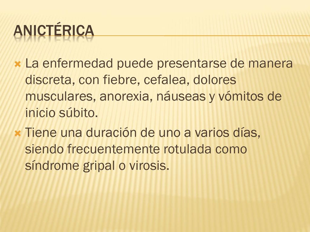anictérica La enfermedad puede presentarse de manera discreta, con fiebre, cefalea, dolores musculares, anorexia, náuseas y vómitos de inicio súbito.