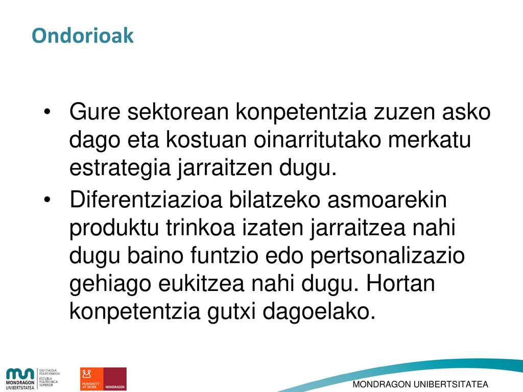 Ondorioak Gure sektorean konpetentzia zuzen asko dago eta kostuan oinarritutako merkatu estrategia jarraitzen dugu.