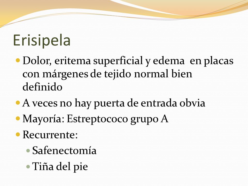 Erisipela Dolor, eritema superficial y edema en placas con márgenes de tejido normal bien definido.